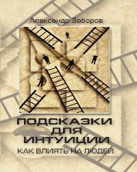 Александр Заборов - Подсказки для интуиции. Как влиять на людей (2010)
