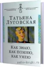 Луговская Татьяна - Как знаю, как помню, как умею