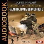 Ливадный Андрей - Экспансия: История Галактики. Наемник. Грань возможного