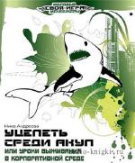 Андреева Ника - Уцелеть среди акул, или... Уроки выживания в корпоративной среде