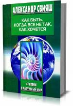 Свияш Александр.   Как быть, когда все не так, как хочется