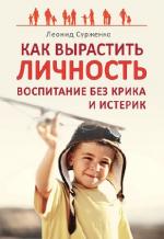 Сурженко Леонид. Как вырастить Личность. Воспитание без крика и истерик.