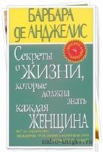 Барбара Де Анджелис  - Секреты о жизни, которые должна знать каждая женщина