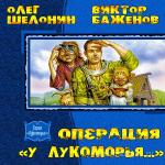 Шелонин Олег, Баженов Виктор - Операция «У Лукоморья...»