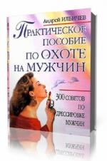 Андрей Ильичев. Практическое пособие по охоте на мужчин