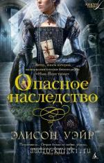 Уэйр Элисон   - Опасное наследство ,чит.Ненарокомова Т.