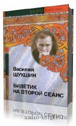 Шукшин  Василий  -  Билетик на второй сеанс