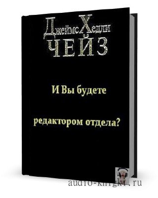 Джеймс Хедли Чейз. И Вы будете редактором отдела? 